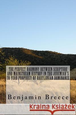 The perfect harmony between Scripture and Mainstream History in the Jeremiah's 70 Year Prophecy of Babylonian Dominance Breece, Benjamin 9781514366110 Createspace - książka