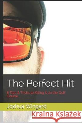 The Perfect Hit: 8 Tips & Tricks to Killing It on the Golf Course Joshua Wingard 9781693417207 Independently Published - książka