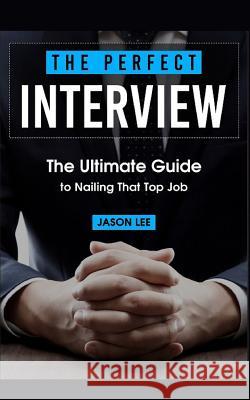 The Perfect Interview: The Ultimate Guide to Nailing That Top Job Jason Lee 9781518625442 Createspace Independent Publishing Platform - książka