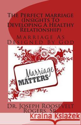 The Perfect Marriage (Insights To Developing A Healthy Relationship): Marriage As Designed By God Rogers, Sr. Joseph Roosevelt 9781500979966 Createspace - książka