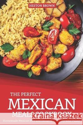 The Perfect Mexican Meals Cookbook: Homemade Mexican Rice and Desserts to Satisfy Your Palate Heston Brown 9781090271754 Independently Published - książka