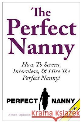 The Perfect Nanny: How to Screen, Interview and Hire the Perfect Nanny! Athea Ophelia 9781507647691 Createspace - książka