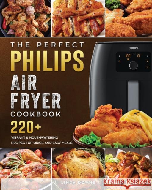 The Perfect Philips Air fryer Cookbook: 220+ Vibrant & Mouthwatering Recipes for Quick and Easy Meals Linda Downs 9781802448740 Linda Downs - książka