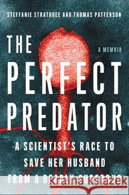 The Perfect Predator: A Scientist's Race to Save Her Husband from a Deadly Superbug: A Memoir Steffanie Strathdee Thomas Patterson Teresa Barker 9780316418089 Hachette Books - książka