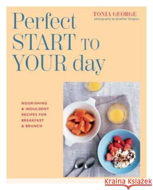 The Perfect Start to Your Day: Nourishing & Indulgent Recipes for Breakfast and Brunch George, Tonia 9781788796026 Ryland, Peters & Small Ltd - książka