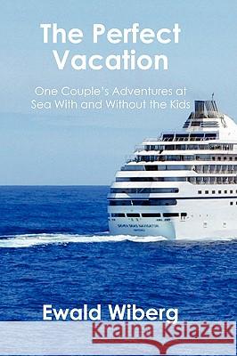 The Perfect Vacation: One Couple's Adventures at Sea With and Without the Kids Wiberg, Ewald 9781438909592 Authorhouse - książka