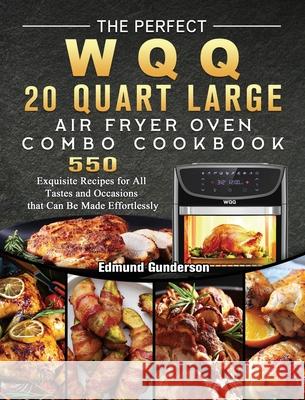 The Perfect WQQ 20 Quart Large Air Fryer Oven Combo Cookbook: 550 Exquisite Recipes for All Tastes and Occasions that Can Be Made Effortlessly Edmund Gunderson 9781803207261 Edmund Gunderson - książka