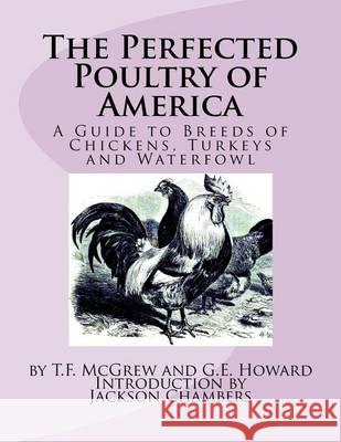 The Perfected Poultry of America: A Guide to Breeds of Chickens, Turkeys and Waterfowl T. F. McGrew G. E. Howard Jackson Chambers 9781537591094 Createspace Independent Publishing Platform - książka