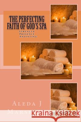 The Perfecting Faith of God's SPA: Strength, Presence, Anointing Aleda J Marshall 9781533577764 Createspace Independent Publishing Platform - książka