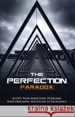 The Perfection Paradox: Accept Your Addiction, Overcome Your Obsession, and Escape to Excellence Jeffrey A. Kramer Phillip Va 9781647465247 Author Academy Elite - książka