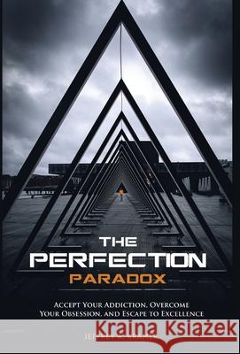 The Perfection Paradox: Accept Your Addiction, Overcome Your Obsession, and Escape to Excellence Jeffrey A. Kramer Phillip Va 9781647465254 Author Academy Elite - książka