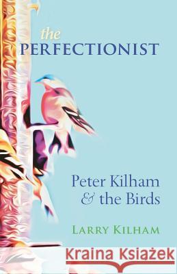 The Perfectionist: Peter Kilham and the Birds Larry Kilham 9781721617074 Createspace Independent Publishing Platform - książka