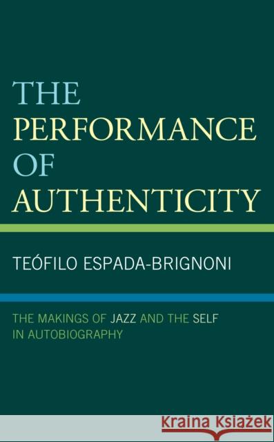 The Performance of Authenticity: The Makings of Jazz and the Self in Autobiography Teofilo Espada-Brignoni   9781793624383 Lexington Books - książka