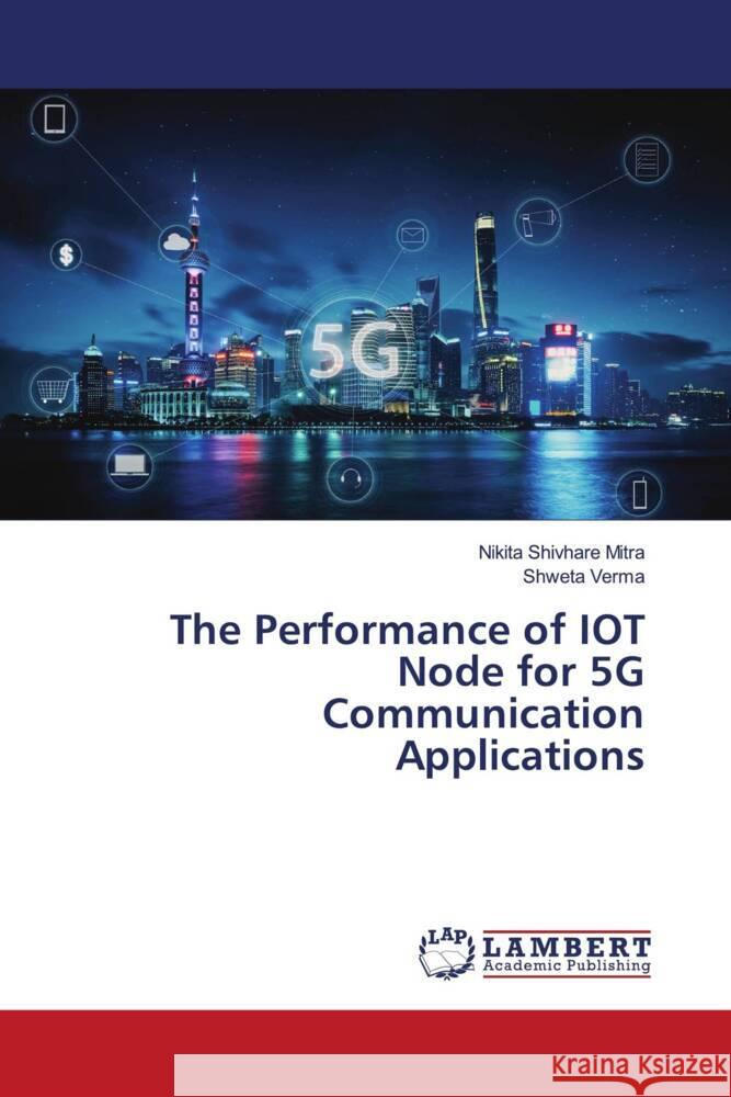 The Performance of IOT Node for 5G Communication Applications Shivhare Mitra, Nikita, Verma, Shweta 9786205491683 LAP Lambert Academic Publishing - książka