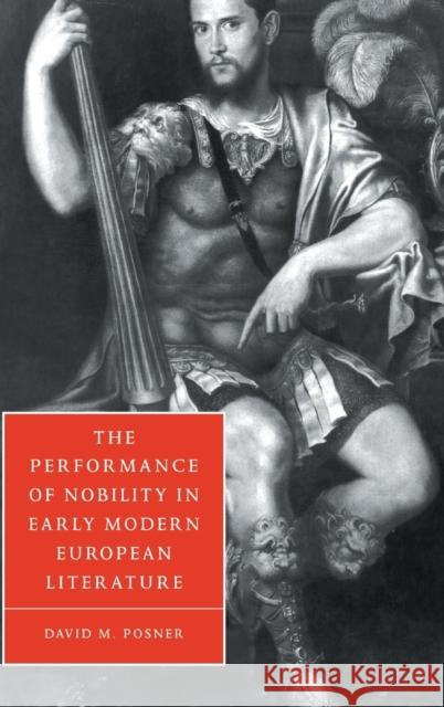 The Performance of Nobility in Early Modern European Literature David Matthew Posner Stephen Orgel Anne Barton 9780521661812 Cambridge University Press - książka