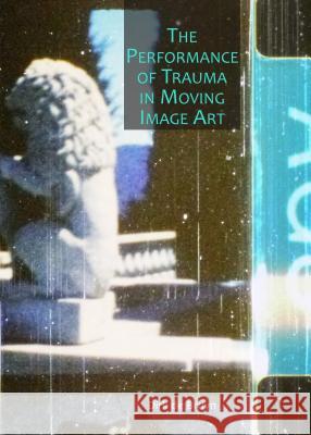 The Performance of Trauma in Moving Image Art Dirk Cornelis De Bruyn 9781443860536 Cambridge Scholars Publishing - książka