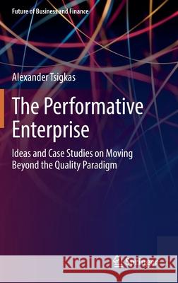 The Performative Enterprise: Ideas and Case Studies on Moving Beyond the Quality Paradigm Alexander Tsigkas 9783030814915 Springer - książka