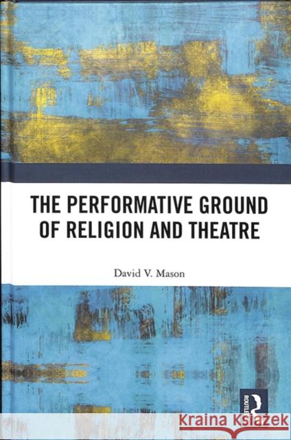 The Performative Ground of Religion and Theatre David Mason 9781138704411 Routledge - książka