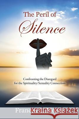 The Peril of Silence: Confronting the Disregard for the Spirituality/Sexuality Connection Frances L. Moore 9781478756415 Outskirts Press - książka