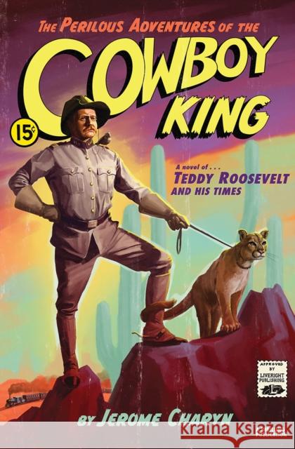 The Perilous Adventures of the Cowboy King: A Novel of Teddy Roosevelt and His Times Jerome Charyn 9781631493874 Liveright Publishing Corporation - książka