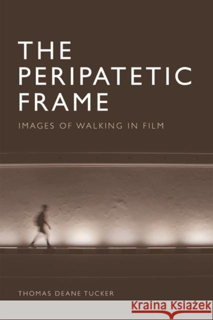 The Peripatetic Frame: Images of Walking in Film Thomas Deane Tucker 9781474487726 Edinburgh University Press - książka