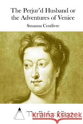 The Perjur'd Husband or the Adventures of Venice Susanna Centlivre The Perfect Library 9781508777229 Createspace - książka