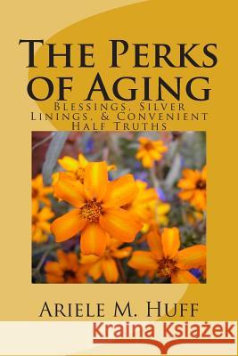 The Perks of Aging: Blessings, Silver Linings, & Convenient Half Truths MS Ariele M. Huff 9781511473705 Createspace - książka