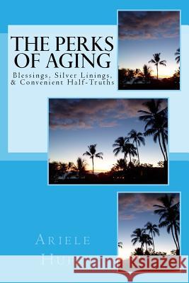 The Perks of Aging: Blessings, Silver Linings, & Convenient Half-Truths Ariele M. Huff 9781535373111 Createspace Independent Publishing Platform - książka
