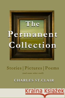 The Permanent Collection: Stories-Pictures-Poems (and some other stuff) St Clair, Charles M. 9781505993844 Createspace Independent Publishing Platform - książka