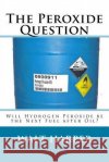 The Peroxide Question Will Peroxide be the Next Fuel after Oil? Harper, Walter Allen 9781725026018 Createspace Independent Publishing Platform
