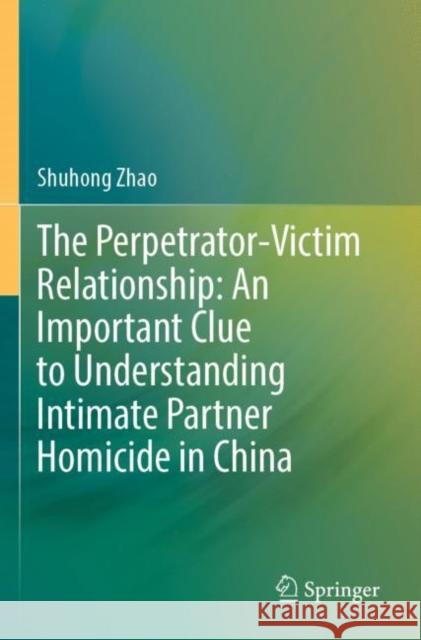 The Perpetrator-Victim Relationship: An Important Clue to Understanding Intimate Partner Homicide in China Shuhong Zhao 9789811689444 Springer - książka