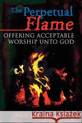 The Perpetual Flame: Offering Acceptable Worship Unto God Perez, Jamie L. 9780595175833 Writers Club Press - książka