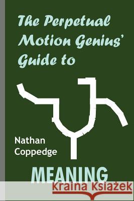 The Perpetual Motion Genius' Guide to Meaning: A List of Sixteen or So Things Which Might Seem Significant Nathan Coppedge 9781502535054 Createspace - książka