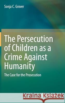 The Persecution of Children as a Crime Against Humanity: The Case for the Prosecution Sonja C. Grover 9783030750008 Springer - książka