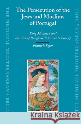 The Persecution of the Jews and Muslims of Portugal: King Manuel I and the End of Religious Tolerance (1496-7) François Soyer 9789004162624 Brill - książka