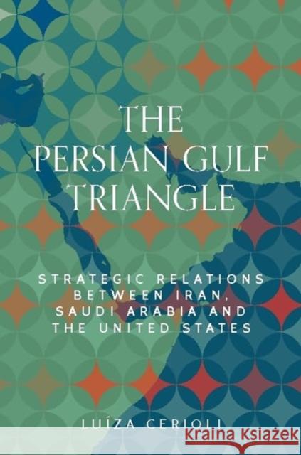 The Persian Gulf Triangle: Strategic Relations Between Iran, Saudi Arabia and the United States Luiza Cerioli 9781526178084 Manchester University Press - książka