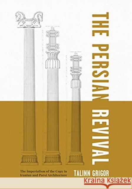 The Persian Revival: The Imperialism of the Copy in Iranian and Parsi Architecture Talinn Grigor 9780271089430 Penn State University Press - książka