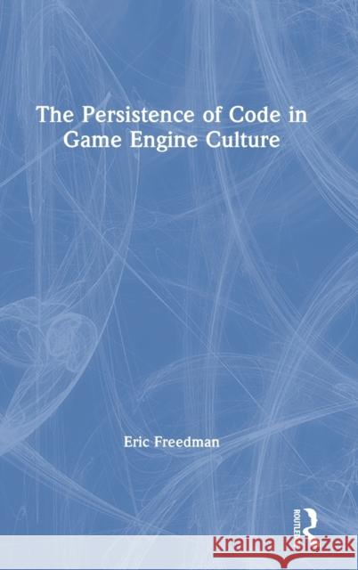 The Persistence of Code in Game Engine Culture Eric Freedman 9781138353381 Routledge - książka