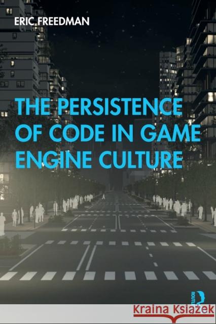 The Persistence of Code in Game Engine Culture Eric Freedman 9781138353398 Routledge - książka