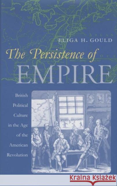 The Persistence of Empire: British Political Culture in the Age of the American Revolution Gould, Eliga H. 9780807848463 University of North Carolina Press - książka