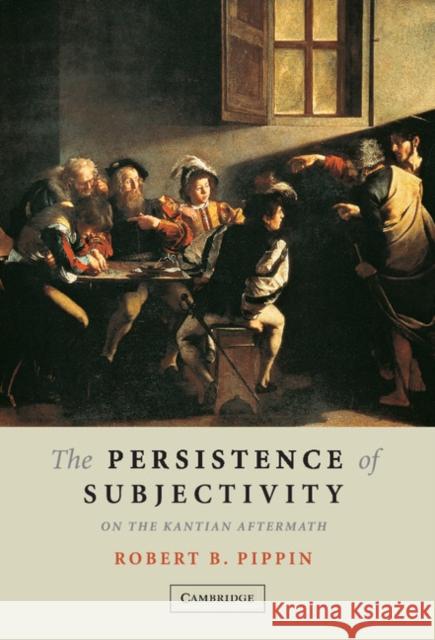 The Persistence of Subjectivity: On the Kantian Aftermath Pippin, Robert B. 9780521848589 CAMBRIDGE UNIVERSITY PRESS - książka