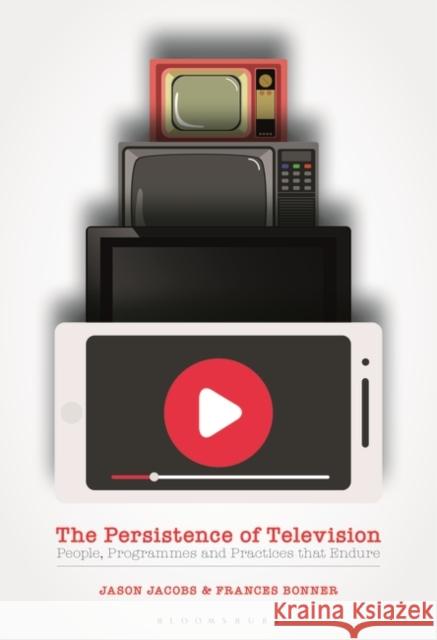 The Persistence of Television: People, Programmes and Practices That Endure Jason Jacobs Frances Bonner 9781350089693 Bloomsbury Academic - książka