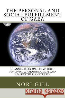 The Personal and Social Fulfillment of Gaea: Channeled Lessons from Thoth for Living a Harmonious Life and Healing the Planet Earth Nori Gill 9781535049160 Createspace Independent Publishing Platform - książka