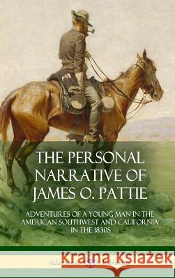 The Personal Narrative of James O. Pattie: Adventures of a Young Man in the American Southwest and California in the 1830s (Hardcover) James Ohio Pattie 9781387976003 Lulu.com - książka