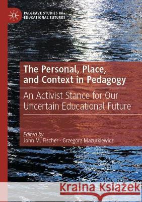 The Personal, Place, and Context in Pedagogy: An Activist Stance for Our Uncertain Educational Future John M. Fischer Grzegorz Mazurkiewicz  9783030714253 Springer Nature Switzerland AG - książka