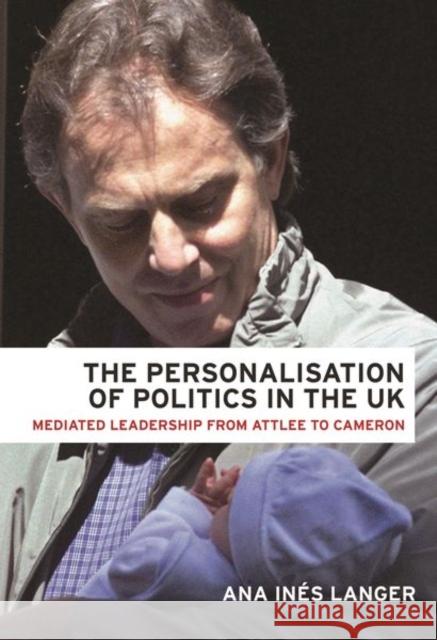 The Personalisation of Politics in the UK: Mediated Leadership from Attlee to Cameron Ana Langer 9781526122841 Manchester University Press - książka