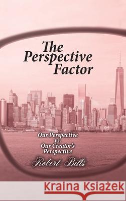 The Perspective Factor: Our Perspective vs. Our Creator's Perspective Robert Bills 9781098057442 Christian Faith Publishing, Inc - książka