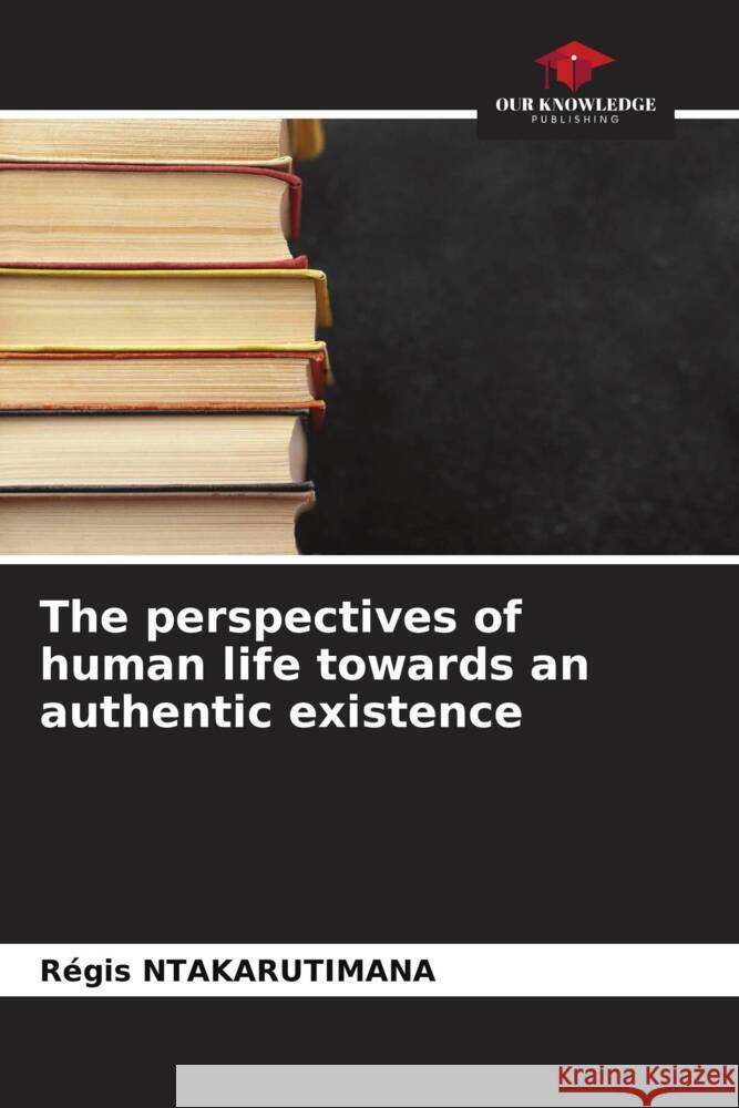 The perspectives of human life towards an authentic existence Ntakarutimana, Régis 9786204590554 Our Knowledge Publishing - książka