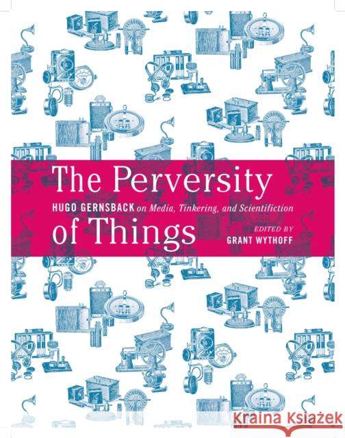 The Perversity of Things: Hugo Gernsback on Media, Tinkering, and Scientifiction Volume 52 Gernsback, Hugo 9781517900854 University of Minnesota Press - książka