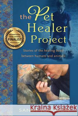 The Pet Healer Project: Stories of the Healing Bond Between Humans and Animals Sandy Johnson 9780996486057 Top Reads Publishing, LLC - książka